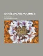 Shakespeare Volume 8 ; Select Plays di William Shakespeare edito da Rarebooksclub.com