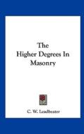 The Higher Degrees in Masonry di C. W. Leadbeater edito da Kessinger Publishing