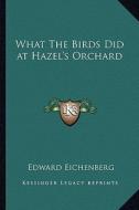 What the Birds Did at Hazel's Orchard di Edward Eichenberg edito da Kessinger Publishing