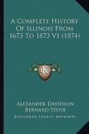 A Complete History of Illinois from 1673 to 1873 V1 (1874) di Alexander Davidson, Bernard Stuve edito da Kessinger Publishing