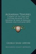 Agrarian Tenures: A Survey of the Laws and Customs Relating to the Holding of Land in England, Ireland, and Scotland (1893) di George Shaw Lefevre edito da Kessinger Publishing