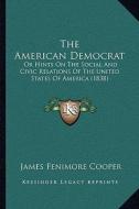 The American Democrat: Or Hints on the Social and Civic Relations of the United States of America (1838) di James Fenimore Cooper edito da Kessinger Publishing