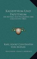 Kaiserthum Und Papstthum: Ein Beitrag Zur Philosophie Der Geschichte (1862) di Karl Adolf Constantin Von Hofler edito da Kessinger Publishing