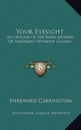 Your Eyesight: An Outline of the Bates Method of Treatment Without Glasses di Hereward Carrington edito da Kessinger Publishing