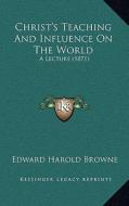 Christ's Teaching and Influence on the World: A Lecture (1871) di Edward Harold Browne edito da Kessinger Publishing