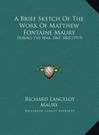A Brief Sketch of the Work of Matthew Fontaine Maury: During the War, 1861-1865 (1915) di Richard Lancelot Maury edito da Kessinger Publishing