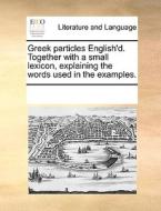 Greek Particles English'd. Together With A Small Lexicon, Explaining The Words Used In The Examples. di Multiple Contributors edito da Gale Ecco, Print Editions