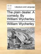 The Plain Dealer. A Comedy. By William Wycherley di William Wycherley edito da Gale Ecco, Print Editions