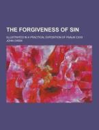 The Forgiveness Of Sin; Illustrated In A Practical Exposition Of Psalm Cxxx di John Owen edito da Theclassics.us