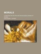 Morals; A Treatise On The Psycho-sociological Bases Of Ethics di Guillaume L Duprat edito da Rarebooksclub.com