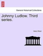 Johnny Ludlow. Third series. Vol. III. di Henry Wood edito da British Library, Historical Print Editions