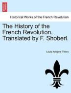The History of the French Revolution. Translated by F. Shoberl. Vol. I. di Louis Adolphe Thiers edito da British Library, Historical Print Editions