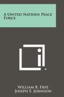 A United Nations Peace Force di William R. Frye edito da Literary Licensing, LLC