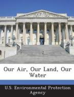 Our Air, Our Land, Our Water edito da Bibliogov
