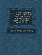 The Poems and Letters of Thomas Gray, with Memoirs of His Life and Writings by W. Mason - Primary Source Edition di William Mason, Thomas Gray edito da Nabu Press