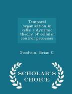 Temporal Organization In Cells; A Dynamic Theory Of Cellular Control Processes - Scholar's Choice Edition di Brian C Goodwin edito da Scholar's Choice