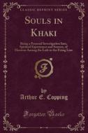 Souls in Khaki: Being a Personal Investigation Into, Spiritual Experiences and Sources, of Heroism Among the Lads in the Firing Line ( di Arthur E. Copping edito da Forgotten Books