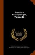 American Anthropologist, Volume 16 di American Anthropological Association, D C  edito da Arkose Press