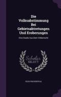 Die Volksabstimmung Bei Gebietsabtretungen Und Eroberungen di Felix Freudenthal edito da Palala Press