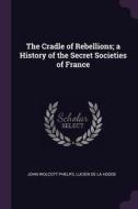 The Cradle of Rebellions; A History of the Secret Societies of France di John Wolcott Phelps, Lucien De La Hodde edito da CHIZINE PUBN