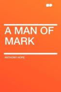 A Man of Mark di Anthony Hope edito da HardPress Publishing