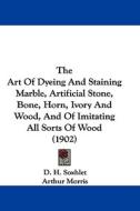 The Art of Dyeing and Staining Marble, Artificial Stone, Bone, Horn, Ivory and Wood, and of Imitating All Sorts of Wood (1902) di D. H. Soxhlet edito da Kessinger Publishing