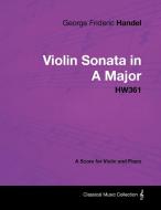George Frideric Handel - Violin Sonata in A Major - HW361 - A Score for Violin and Piano di George Frideric Handel edito da Masterson Press