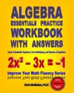 Algebra Essentials Practice Workbook with Answers: Linear & Quadratic Equations, Cross Multiplying, and Systems of Equations: Improve Your Math Fluenc di Chris McMullen Ph. D. edito da Createspace