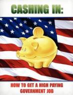 Cashing in: How to Get a High Paying Government Job di Internet Training Products Inc edito da Createspace