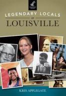 Legendary Locals of Louisville di Kris Applegate edito da Legendary Locals