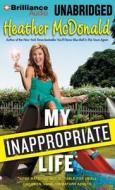 My Inappropriate Life: Some Material Not Suitable for Small Children, Nuns, or Mature Adults di Heather McDonald edito da Brilliance Audio