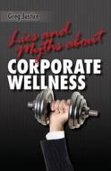 Lies & Myths about Corporate Wellness di Greg Justice edito da Createspace