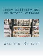 Terry Mallenby Not Reluctant Witness di Wallice Bellair edito da Createspace