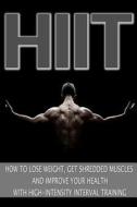 Hiit: How to Lose Weight, Get Shredded Muscles and Improve Your Health with High di Mark Jones edito da Createspace