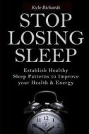 Stop Losing Sleep: Establish Healthy Sleep Patterns to Improve Your Health and Energy di Kyle Richards edito da Createspace