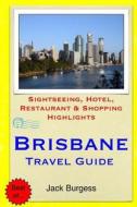 Brisbane Travel Guide: Sightseeing, Hotel, Restaurant & Shopping Highlights di Jack Burgess edito da Createspace