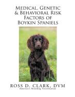 Medical, Genetic & Behavioral Risk Factors of Boykin Spaniels di Dvm Ross D. Clark edito da Xlibris