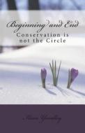 Beginning and End: Conservation Is Not the Circle di Ilexa Yardley edito da Createspace