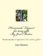 Homemade Liqueur for Tasty Gifts by Joni Morton: Homemade Liqueur di Joni Morton edito da Createspace