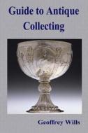 Guide to Antique Collecting di Geoffrey Wills edito da Createspace