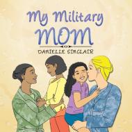 My MIlitary Mom di Danielle Sinclair edito da Xlibris
