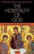 The Hospitality of God: Emerging Worship for a Missional Church di Mary Gray-Reeves, Michael Perham edito da SEABURY BOOKS