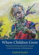 Where Children Grow di Friedrich Froebel edito da PLOUGH PUB HOUSE