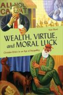 Wealth, Virtue, and Moral Luck: Christian Ethics in an Age of Inequality di Kate Ward edito da GEORGETOWN UNIV PR