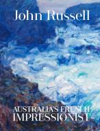 John Russell: Australia's French impressionist di Wayne Tunnicliffe, Hilary Spurling edito da Art Gallery of New South Wales