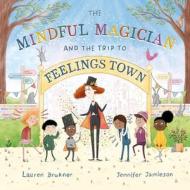 The Mindful Magician and the Trip to Feelings Town: Tips and Tricks to Help the Youngest Readers Regulate Their Emotions and Senses di Lauren Brukner edito da JESSICA KINGSLEY PUBL INC