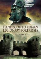 Handbook to Roman Legionary Fortresses di M. C. Bishop edito da Pen & Sword Books Ltd
