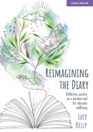 Reimagining the Diary: Reflective practice as a positive tool for educator wellbeing di Lucy Kelly edito da Hodder Education Group