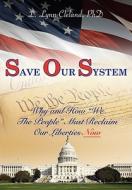 Save Our System: Why and How "We the People" Must Reclaim Our Liberties Now di L. Lynn Cleland edito da Two Harbors Press