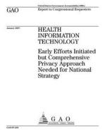 Health Information Technology: Early Efforts Initiated But Comprehensive Privacy Approach Needed for National Strategy di United States Government Account Office edito da Createspace Independent Publishing Platform